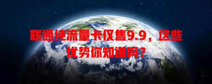 联通纯流量卡仅售9.9，这些优势你知道吗？