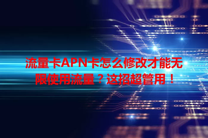 流量卡APN卡怎么修改才能无限使用流量？这招超管用！