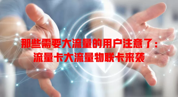 那些需要大流量的用户注意了：流量卡大流量物联卡来袭