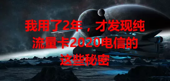 我用了2年，才发现纯流量卡2020电信的这些秘密