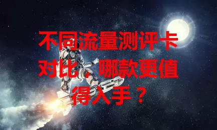 不同流量测评卡对比，哪款更值得入手？