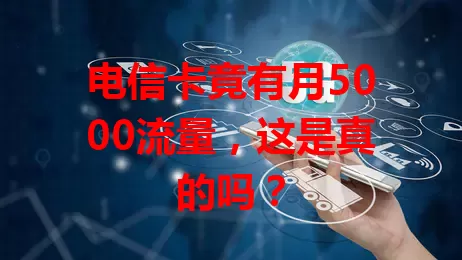 电信卡竟有月5000流量，这是真的吗？