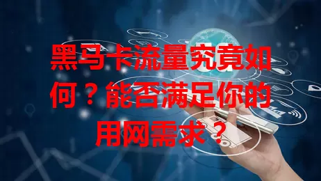 黑马卡流量究竟如何？能否满足你的用网需求？