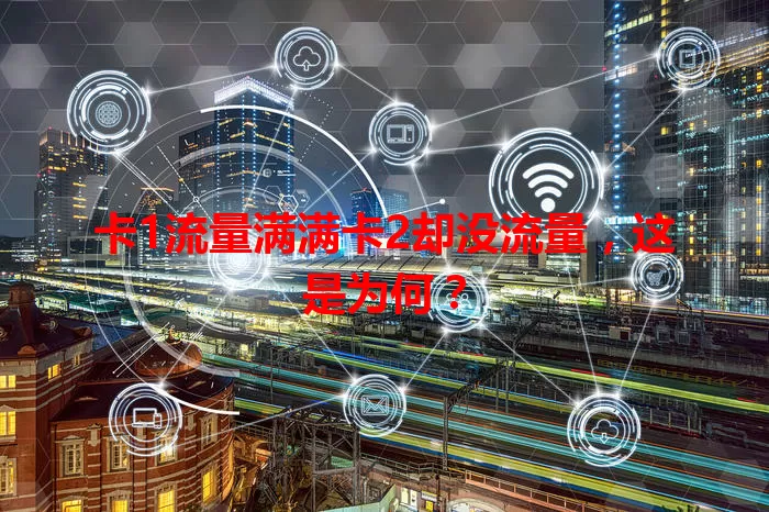 卡1流量满满卡2却没流量，这是为何？
