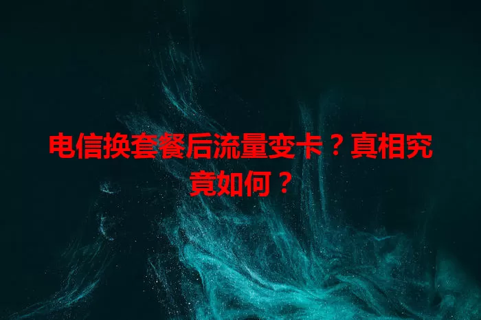 电信换套餐后流量变卡？真相究竟如何？