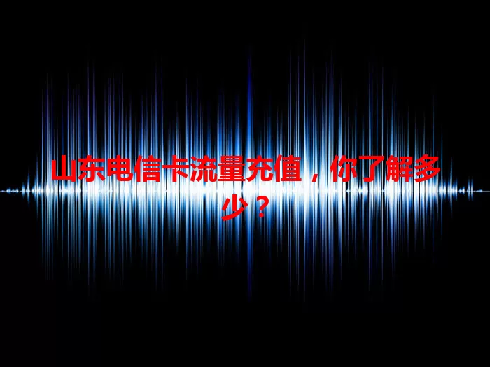 山东电信卡流量充值，你了解多少？