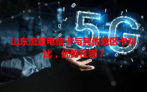 山东流量电信卡与其他地区卡对比，优势在哪？