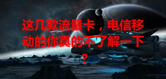 这几款流量卡，电信移动的你真的不了解一下？