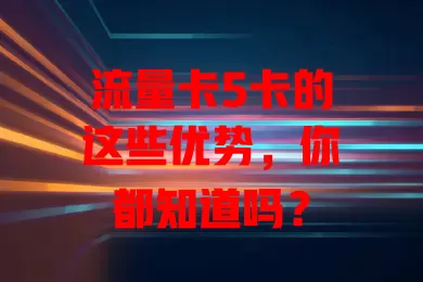 流量卡5卡的这些优势，你都知道吗？