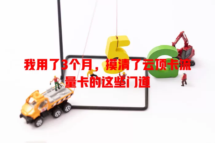 我用了3个月，摸清了云顶卡流量卡的这些门道