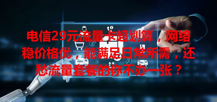 电信29元流量卡超划算，网络稳价格优，能满足日常所需，还愁流量套餐的你不办一张？