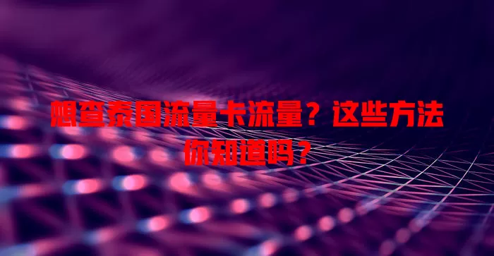 想查泰国流量卡流量？这些方法你知道吗？