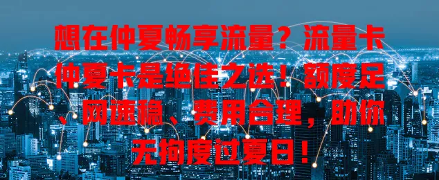 想在仲夏畅享流量？流量卡仲夏卡是绝佳之选！额度足、网速稳、费用合理，助你无拘度过夏日！