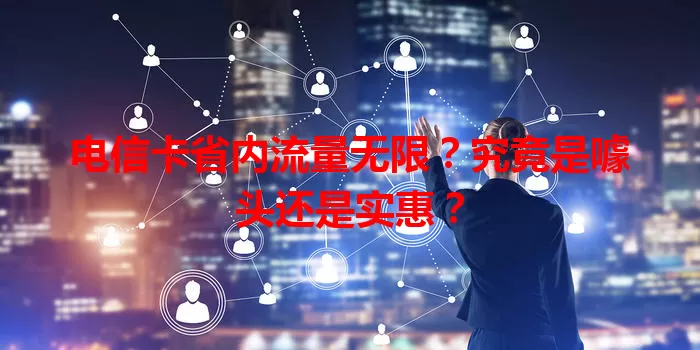 电信卡省内流量无限？究竟是噱头还是实惠？