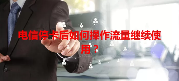 电信停卡后如何操作流量继续使用？