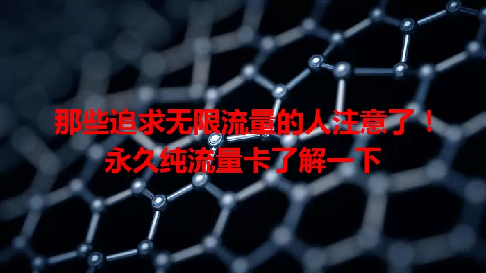 那些追求无限流量的人注意了！永久纯流量卡了解一下