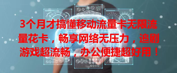 3个月才搞懂移动流量卡无限流量花卡，畅享网络无压力，追剧游戏超流畅，办公便捷超好用！
