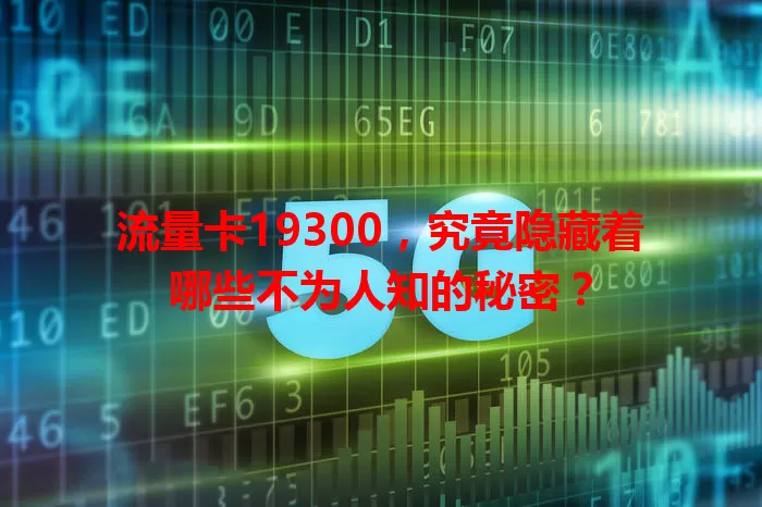 流量卡19300，究竟隐藏着哪些不为人知的秘密？