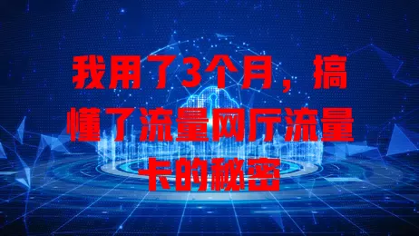 我用了3个月，搞懂了流量网厅流量卡的秘密
