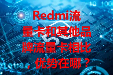 Redmi流量卡和其他品牌流量卡相比，优势在哪？