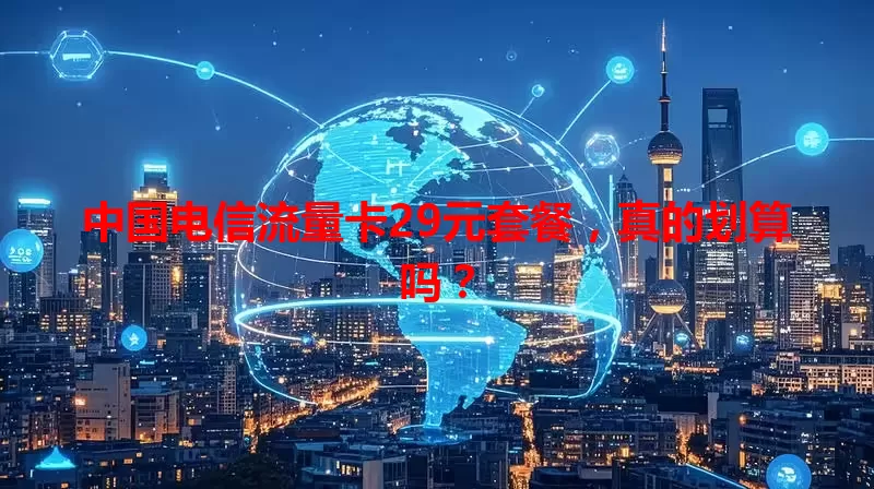 中国电信流量卡29元套餐，真的划算吗？