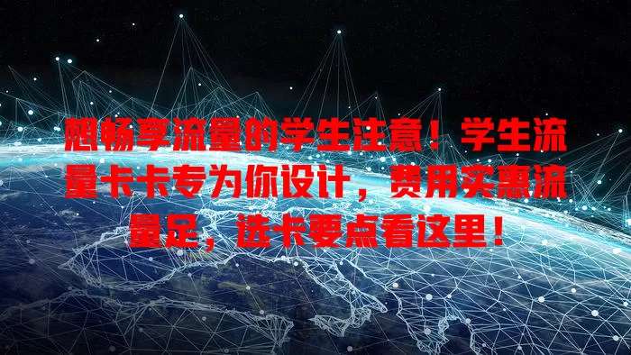 想畅享流量的学生注意！学生流量卡卡专为你设计，费用实惠流量足，选卡要点看这里！