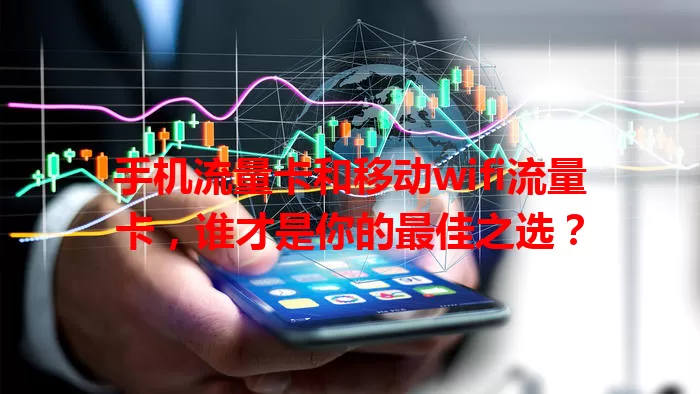 手机流量卡和移动wifi流量卡，谁才是你的最佳之选？
