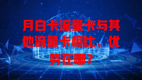 月白卡流量卡与其他流量卡相比，优势在哪？