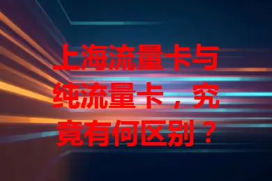 上海流量卡与纯流量卡，究竟有何区别？