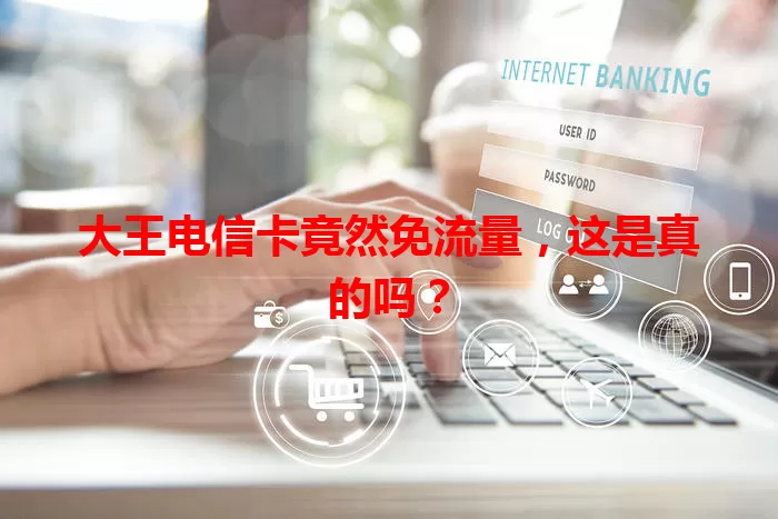 大王电信卡竟然免流量，这是真的吗？