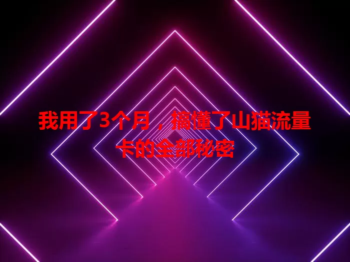 我用了3个月，搞懂了山猫流量卡的全部秘密