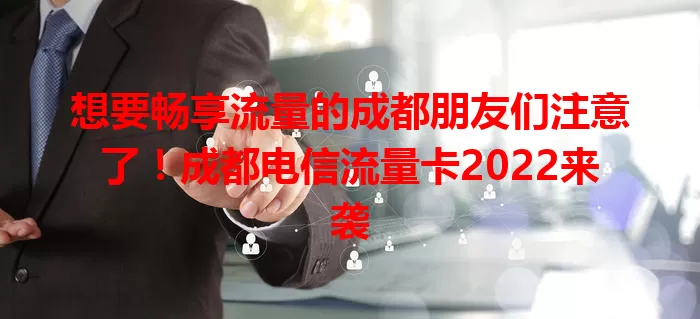 想要畅享流量的成都朋友们注意了！成都电信流量卡2022来袭