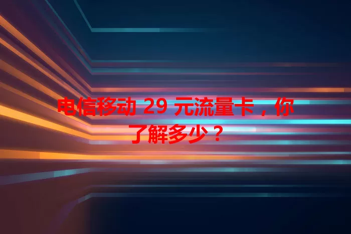 电信移动 29 元流量卡，你了解多少？