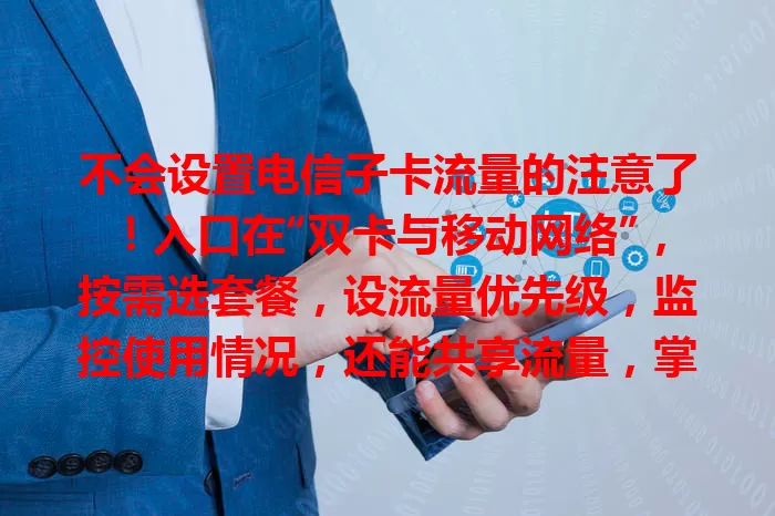 不会设置电信子卡流量的注意了！入口在“双卡与移动网络”，按需选套餐，设流量优先级，监控使用情况，还能共享流量，掌握设置畅享网络