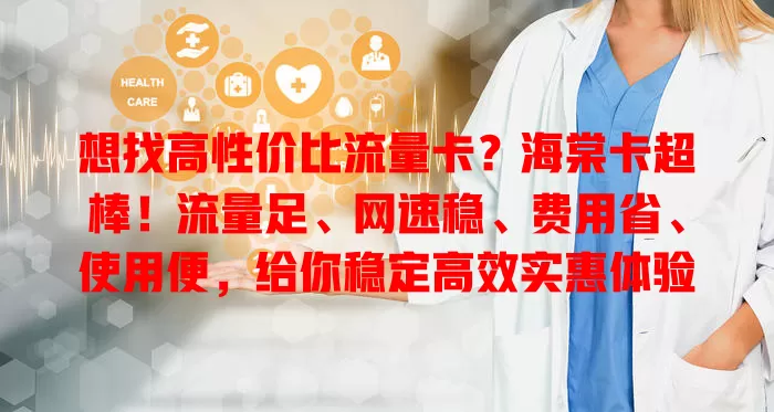 想找高性价比流量卡？海棠卡超棒！流量足、网速稳、费用省、使用便，给你稳定高效实惠体验