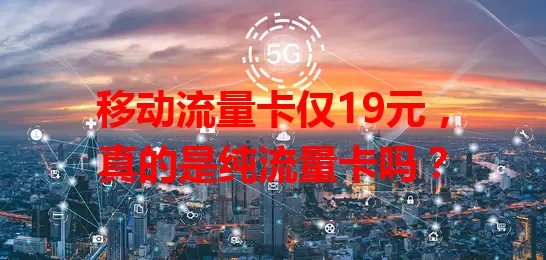 移动流量卡仅19元，真的是纯流量卡吗？