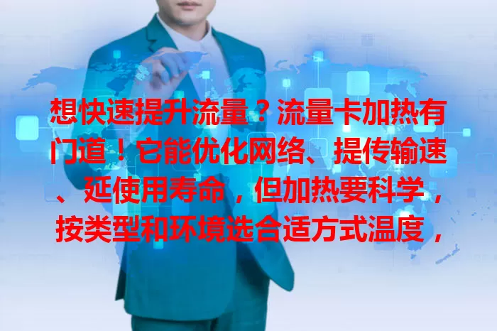 想快速提升流量？流量卡加热有门道！它能优化网络、提传输速、延使用寿命，但加热要科学，按类型和环境选合适方式温度，助你获优质网络体验