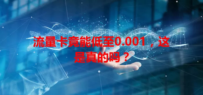 流量卡竟能低至0.001，这是真的吗？