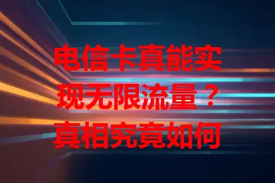 电信卡真能实现无限流量？真相究竟如何