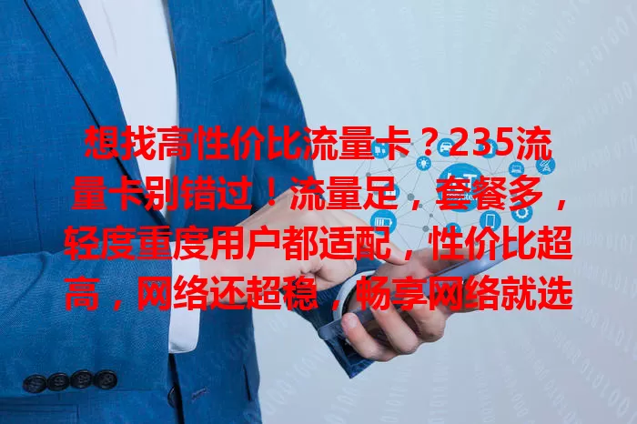 想找高性价比流量卡？235流量卡别错过！流量足，套餐多，轻度重度用户都适配，性价比超高，网络还超稳，畅享网络就选它！