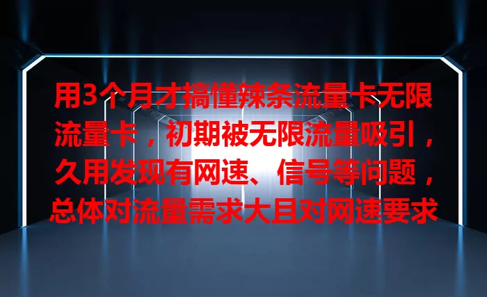 用3个月才搞懂辣条流量卡无限流量卡，初期被无限流量吸引，久用发现有网速、信号等问题，总体对流量需求大且对网速要求不高的用户是不错选择