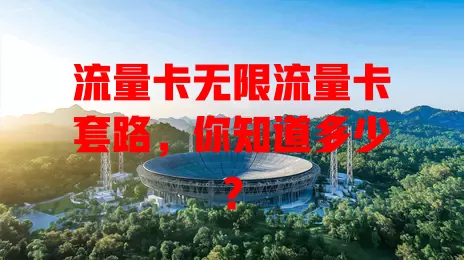 流量卡无限流量卡套路，你知道多少？