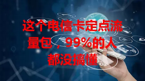 这个电信卡定点流量包，99%的人都没搞懂