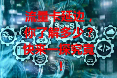 流量卡延边，你了解多少？快来一探究竟！