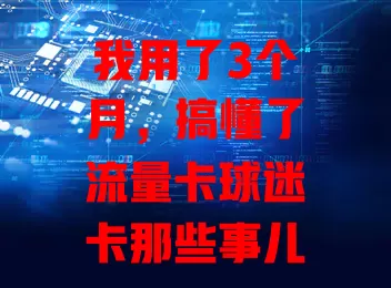 我用了3个月，搞懂了流量卡球迷卡那些事儿