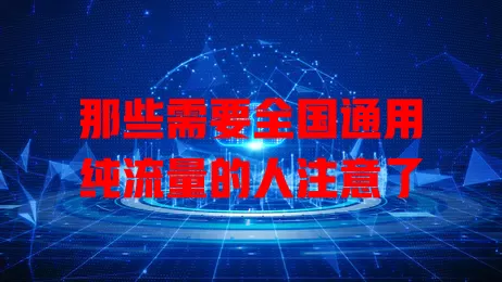 那些需要全国通用纯流量的人注意了