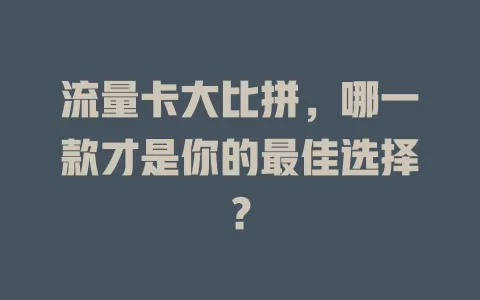 流量卡大比拼，哪一款才是你的最佳选择？