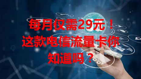 每月仅需29元！这款电信流量卡你知道吗？