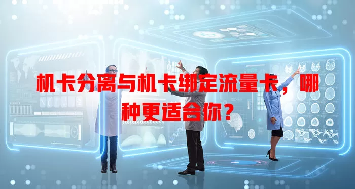 机卡分离与机卡绑定流量卡，哪种更适合你？
