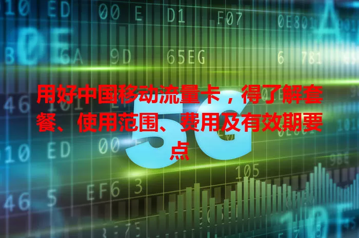 用好中国移动流量卡，得了解套餐、使用范围、费用及有效期要点